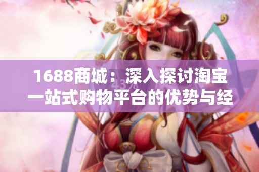 1688商城：深入探讨淘宝一站式购物平台的优势与经济价值