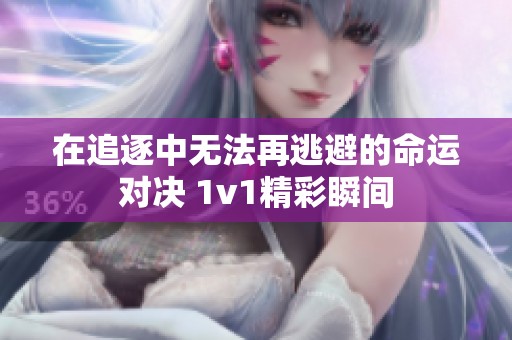 在追逐中无法再逃避的命运对决 1v1精彩瞬间