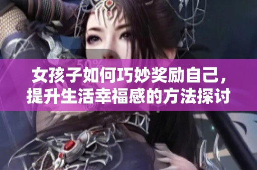 女孩子如何巧妙奖励自己，提升生活幸福感的方法探讨