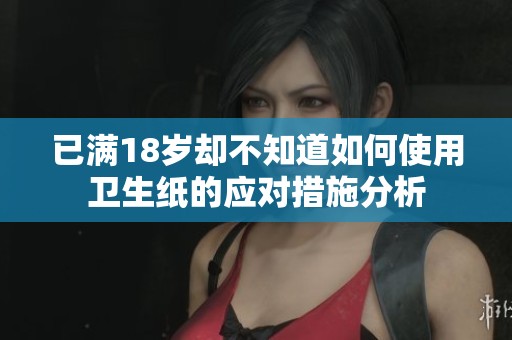 已满18岁却不知道如何使用卫生纸的应对措施分析