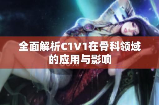 全面解析C1V1在骨科领域的应用与影响