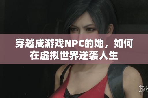 穿越成游戏NPC的她，如何在虚拟世界逆袭人生