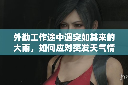 外勤工作途中遇突如其来的大雨，如何应对突发天气情况