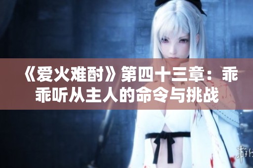 《爱火难酎》第四十三章：乖乖听从主人的命令与挑战