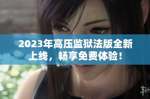 2023年高压监狱法版全新上线，畅享免费体验！