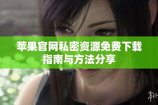 苹果官网私密资源免费下载指南与方法分享