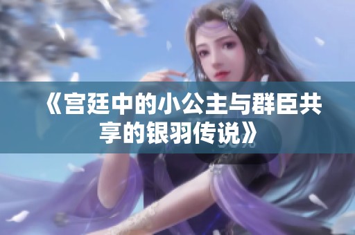 《宫廷中的小公主与群臣共享的银羽传说》