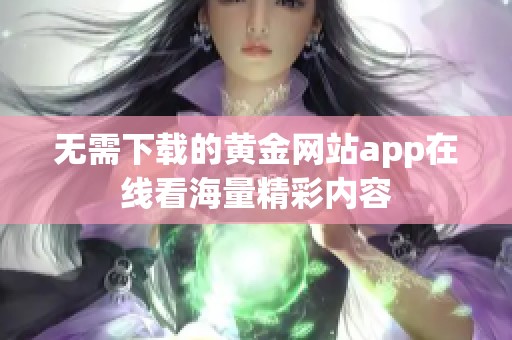 无需下载的黄金网站app在线看海量精彩内容