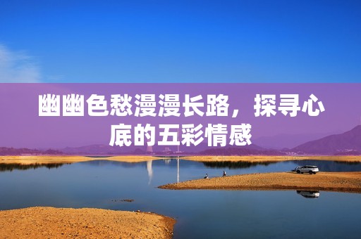 幽幽色愁漫漫长路，探寻心底的五彩情感