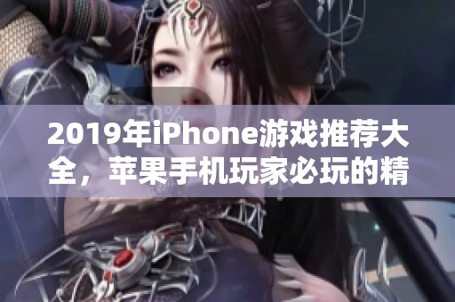2019年iPhone游戏推荐大全，苹果手机玩家必玩的精彩手游排行榜