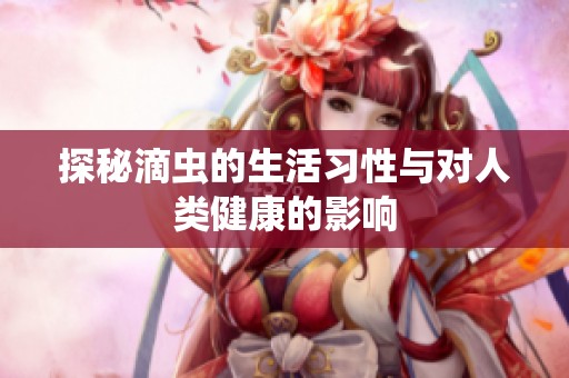探秘滴虫的生活习性与对人类健康的影响