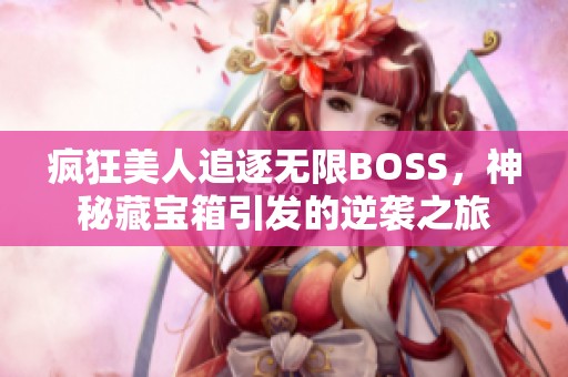 疯狂美人追逐无限BOSS，神秘藏宝箱引发的逆袭之旅