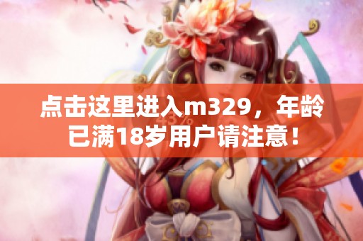 点击这里进入m329，年龄已满18岁用户请注意！