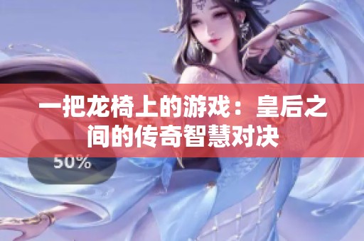 一把龙椅上的游戏：皇后之间的传奇智慧对决