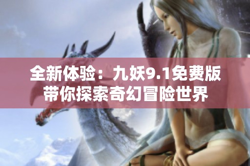 全新体验：九妖9.1免费版带你探索奇幻冒险世界