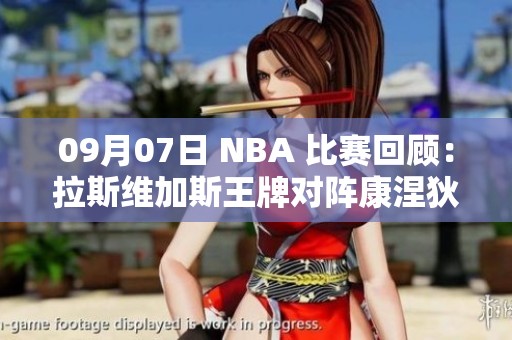 09月07日 NBA 比赛回顾：拉斯维加斯王牌对阵康涅狄格太阳精彩集锦