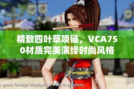 精致四叶草项链，VCA750材质完美演绎时尚风格