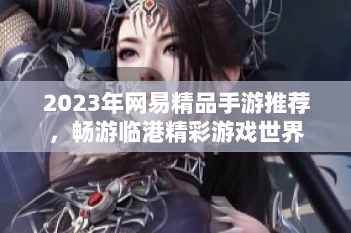 2023年网易精品手游推荐，畅游临港精彩游戏世界