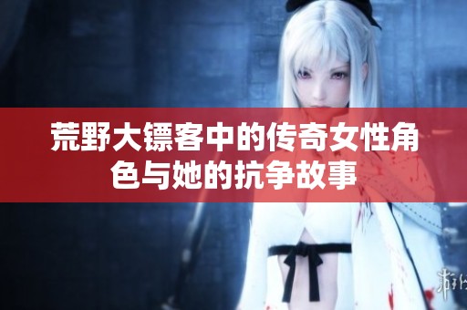 荒野大镖客中的传奇女性角色与她的抗争故事