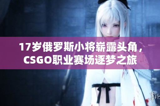 17岁俄罗斯小将崭露头角，CSGO职业赛场逐梦之旅