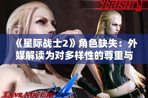 《星际战士2》角色缺失：外媒解读为对多样性的尊重与关注