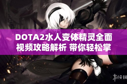 DOTA2水人变体精灵全面视频攻略解析 带你轻松掌握技巧