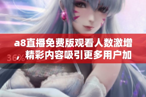 a8直播免费版观看人数激增，精彩内容吸引更多用户加入