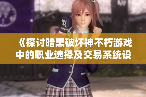 《探讨暗黑破坏神不朽游戏中的职业选择及交易系统设计》