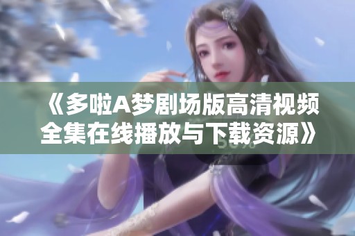 《多啦A梦剧场版高清视频全集在线播放与下载资源》