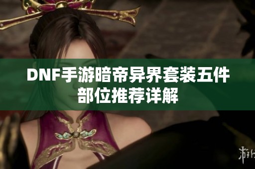DNF手游暗帝异界套装五件部位推荐详解