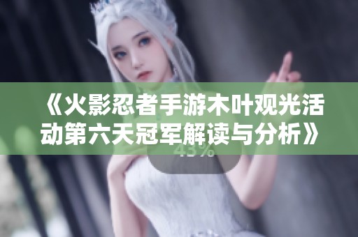 《火影忍者手游木叶观光活动第六天冠军解读与分析》