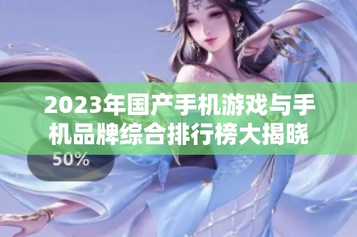 2023年国产手机游戏与手机品牌综合排行榜大揭晓