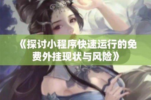 《探讨小程序快速运行的免费外挂现状与风险》