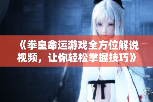 《拳皇命运游戏全方位解说视频，让你轻松掌握技巧》