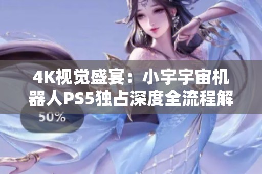 4K视觉盛宴：小宇宇宙机器人PS5独占深度全流程解说第27期