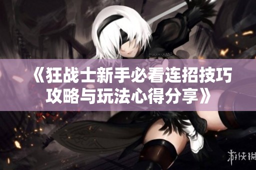 《狂战士新手必看连招技巧攻略与玩法心得分享》