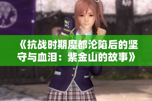 《抗战时期魔都沦陷后的坚守与血泪：紫金山的故事》