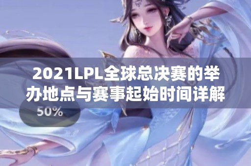 2021LPL全球总决赛的举办地点与赛事起始时间详解