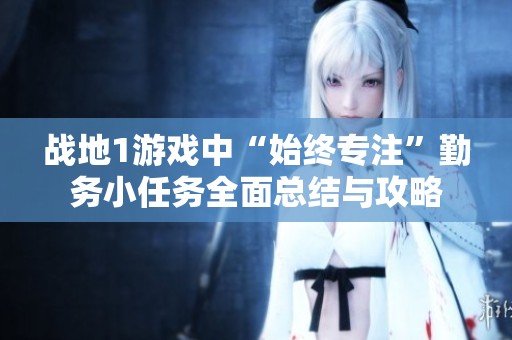 战地1游戏中“始终专注”勤务小任务全面总结与攻略