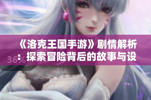 《洛克王国手游》剧情解析：探索冒险背后的故事与设定