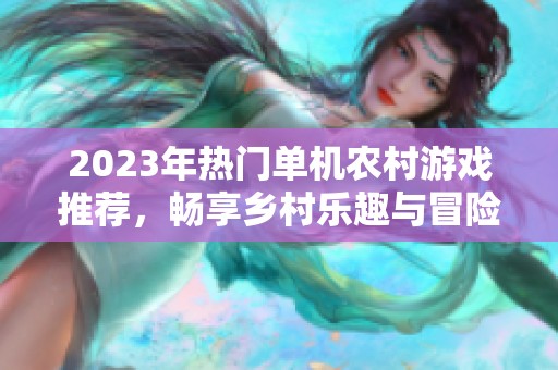 2023年热门单机农村游戏推荐，畅享乡村乐趣与冒险体验