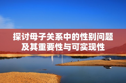 探讨母子关系中的性别问题及其重要性与可实现性