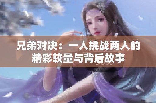 兄弟对决：一人挑战两人的精彩较量与背后故事