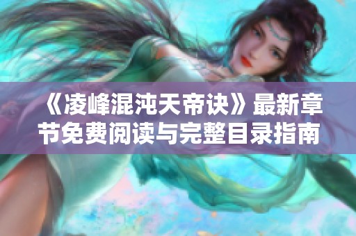 《凌峰混沌天帝诀》最新章节免费阅读与完整目录指南