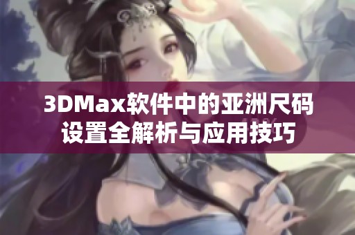 3DMax软件中的亚洲尺码设置全解析与应用技巧