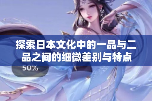 探索日本文化中的一品与二品之间的细微差别与特点