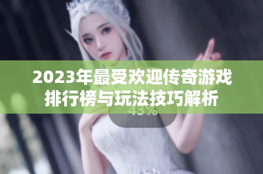 2023年最受欢迎传奇游戏排行榜与玩法技巧解析