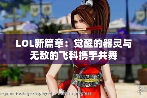 LOL新篇章：觉醒的器灵与无敌的飞科携手共舞