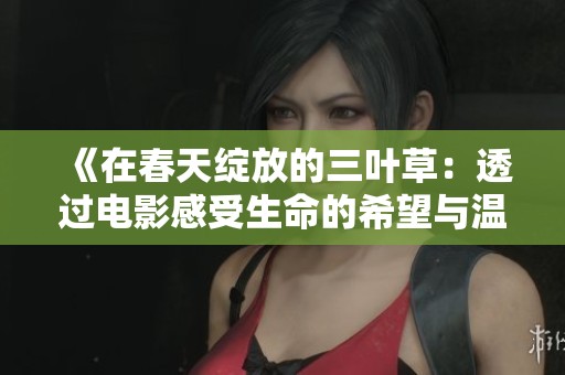 《在春天绽放的三叶草：透过电影感受生命的希望与温暖》