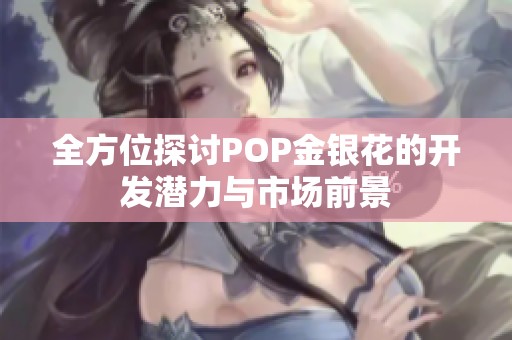 全方位探讨POP金银花的开发潜力与市场前景